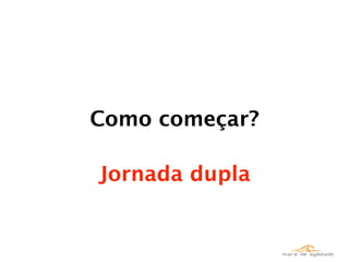 Como começar?

Jornada dupla
 