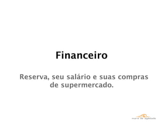Financeiro

Reserva, seu salário e suas compras
        de supermercado.
 
