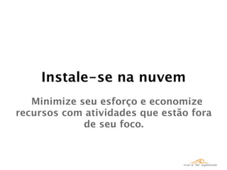 Instale-se na nuvem
   Minimize seu esforço e economize
recursos com atividades que estão fora
             de seu foco.
 