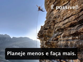 É possível!




Planeje menos e faça mais.
 