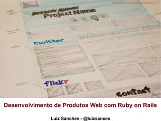 http://www.flickr.com/photos/digaworks/5807370111/

Desenvolvimento de Produtos Web com Ruby on Rails
Luiz Sanches - @luizsanxes

 
