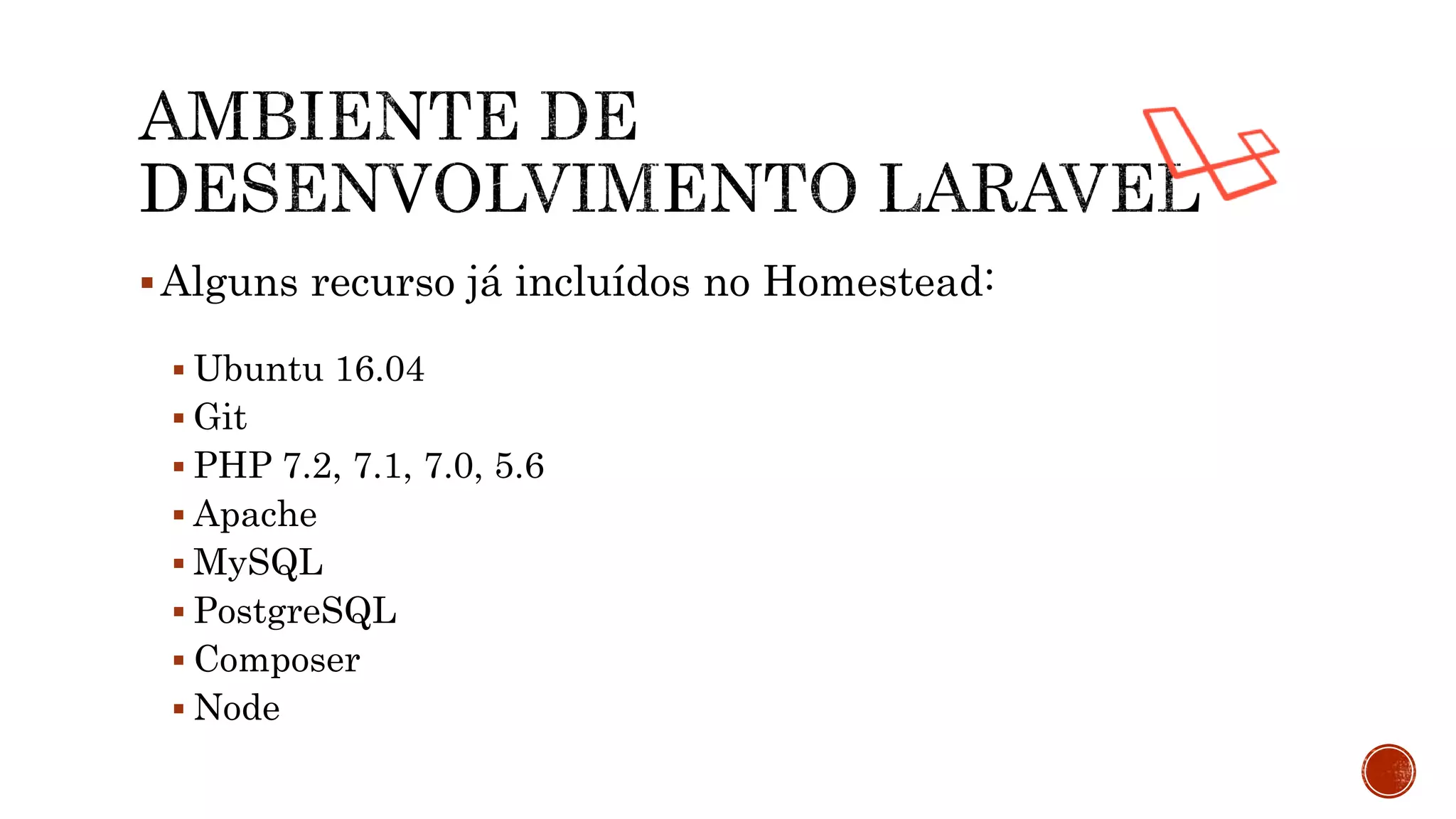 Alguns recurso já incluídos no Homestead:
 Ubuntu 16.04
 Git
 PHP 7.2, 7.1, 7.0, 5.6
 Apache
 MySQL
 PostgreSQL
 Composer
 Node
 