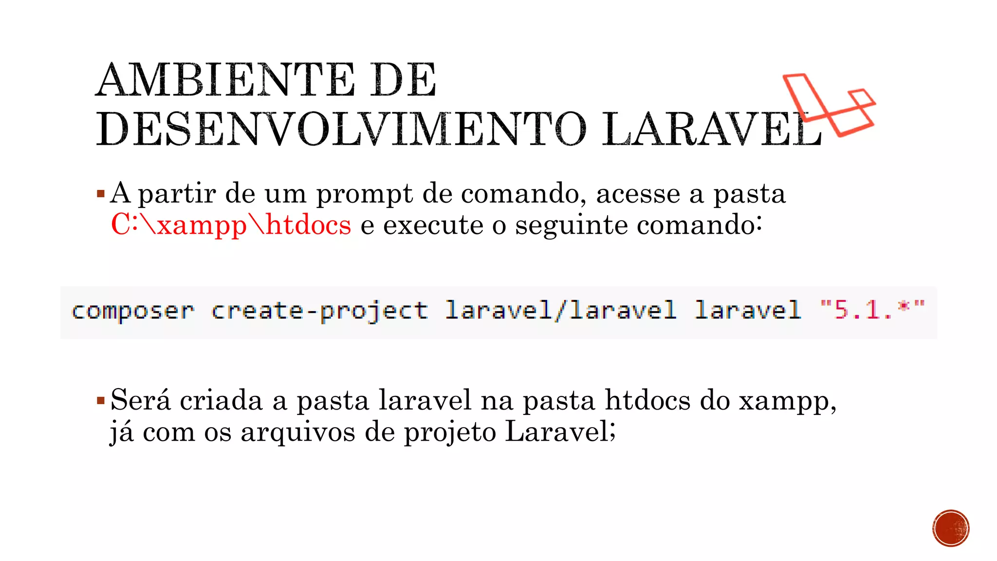 A partir de um prompt de comando, acesse a pasta
C:xampphtdocs e execute o seguinte comando:
Será criada a pasta laravel na pasta htdocs do xampp,
já com os arquivos de projeto Laravel;
 