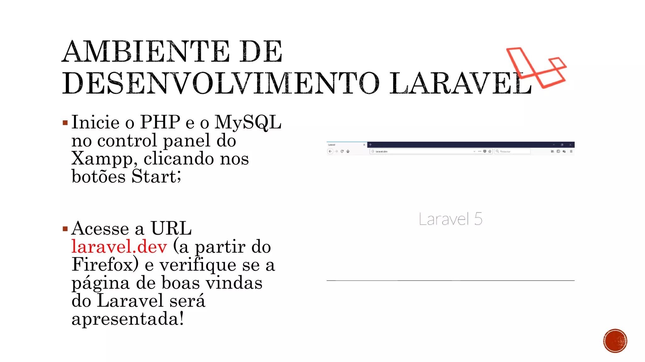 Inicie o PHP e o MySQL
no control panel do
Xampp, clicando nos
botões Start;
Acesse a URL
laravel.dev (a partir do
Firefox) e verifique se a
página de boas vindas
do Laravel será
apresentada!
 