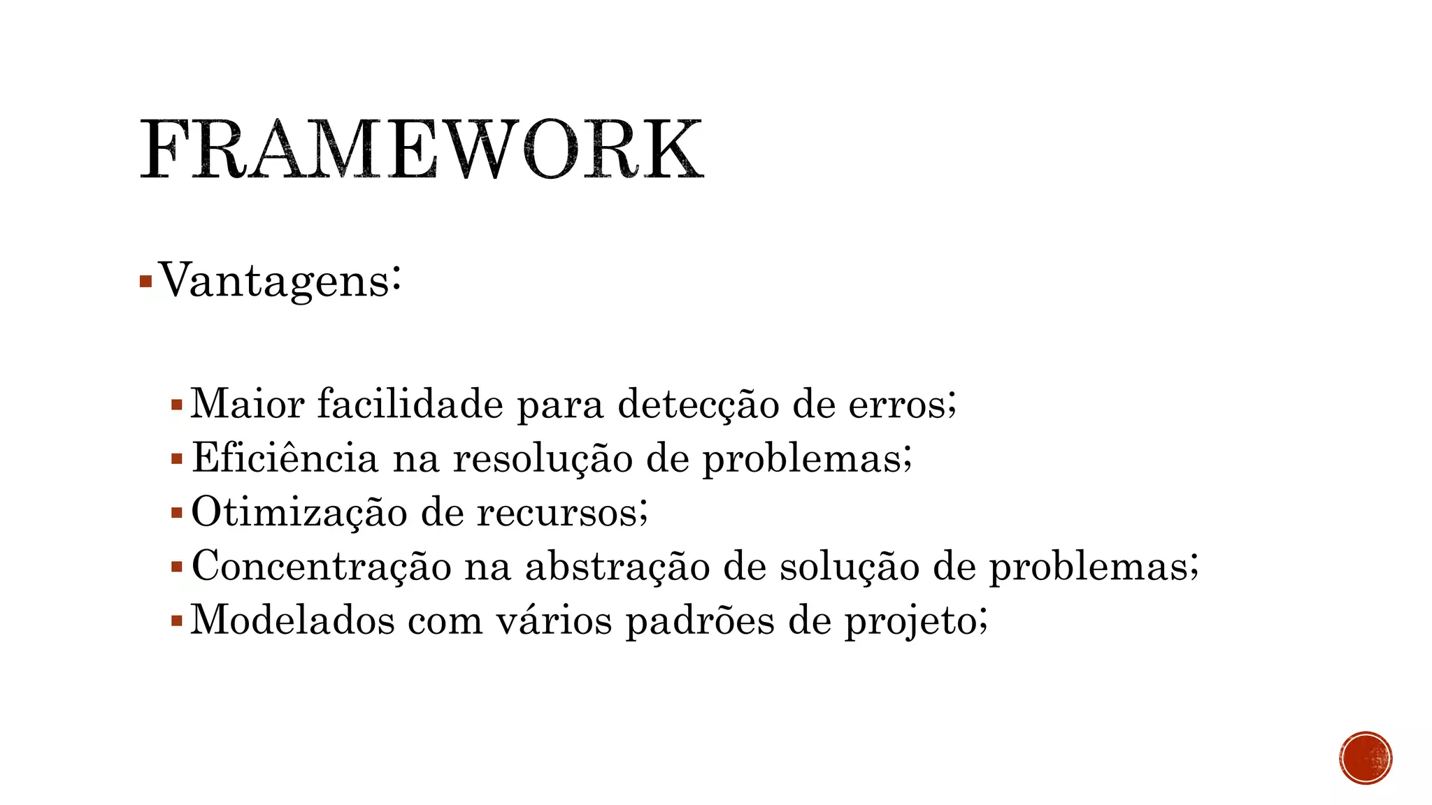 Vantagens:
Maior facilidade para detecção de erros;
Eficiência na resolução de problemas;
Otimização de recursos;
Concentração na abstração de solução de problemas;
Modelados com vários padrões de projeto;
 