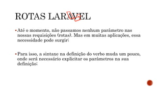 Até o momento, não passamos nenhum parâmetro nas
nossas requisições (rotas). Mas em muitas aplicações, essa
necessidade pode surgir;
Para isso, a sintaxe na definição do verbo muda um pouco,
onde será necessário explicitar os parâmetros na sua
definição;
 
