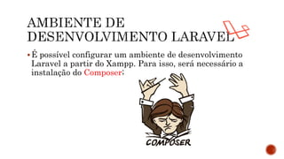 É possível configurar um ambiente de desenvolvimento
Laravel a partir do Xampp. Para isso, será necessário a
instalação do Composer;
 