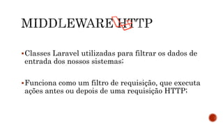 Classes Laravel utilizadas para filtrar os dados de
entrada dos nossos sistemas;
Funciona como um filtro de requisição, que executa
ações antes ou depois de uma requisição HTTP;
 