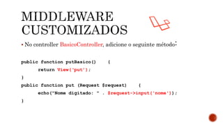  No controller BasicoController, adicione o seguinte método:
public function putBasico() {
return View(‘put’);
}
public function put (Request $request) {
echo("Nome digitado: " . $request->input('nome'));
}
 