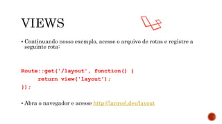  Continuando nosso exemplo, acesse o arquivo de rotas e registre a
seguinte rota:
Route::get('/layout', function() {
return view('layout');
});
 Abra o navegador e acesse http://laravel.dev/layout
 