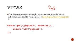 Continuando nosso exemplo, acesse o arquivo de rotas,
adicione a seguinte rota e acesse http://laravel.dev/pagina2
:
Route::get('/pagina2', function() {
return view(‘pagina2');
});
 