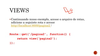 Continuando nosso exemplo, acesse o arquivo de rotas,
adicione a seguinte rota e acesse
http://localhost:8000/pagina2 :
Route::get('/pagina2', function() {
return view(‘pagina2');
});
 