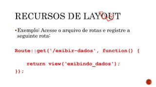 Exemplo: Acesse o arquivo de rotas e registre a
seguinte rota:
Route::get('/exibir-dados', function() {
return view(‘exibindo_dados');
});
 