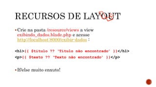 Crie na pasta /resource/views a view
exibindo_dados.blade.php e acesse
http://localhost:8000/exibir-dados :
<h1>{{ $titulo ?? ‘Título não encontrado’ }}</h1>
<p>{{ $texto ?? ‘Texto não encontrado’ }}</p>
If/else muito enxuto!
 