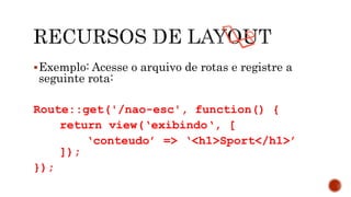 Exemplo: Acesse o arquivo de rotas e registre a
seguinte rota:
Route::get('/nao-esc', function() {
return view(‘exibindo‘, [
‘conteudo’ => ‘<h1>Sport</h1>’
]);
});
 