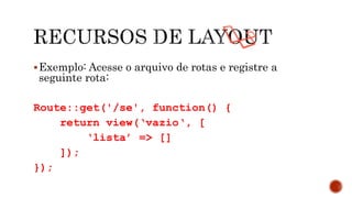Exemplo: Acesse o arquivo de rotas e registre a
seguinte rota:
Route::get('/se', function() {
return view(‘vazio‘, [
‘lista’ => []
]);
});
 