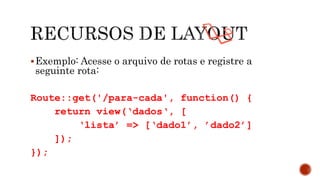 Exemplo: Acesse o arquivo de rotas e registre a
seguinte rota:
Route::get('/para-cada', function() {
return view(‘dados‘, [
‘lista’ => [‘dado1’, ’dado2’]
]);
});
 