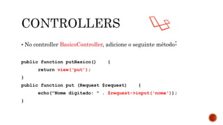  No controller BasicoController, adicione o seguinte método:
public function putBasico() {
return view(‘put’);
}
public function put (Request $request) {
echo("Nome digitado: " . $request->input('nome'));
}
 