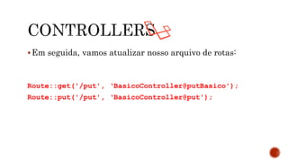 Em seguida, vamos atualizar nosso arquivo de rotas:
Route::get('/put', ‘BasicoController@putBasico');
Route::put('/put', ‘BasicoController@put');
 