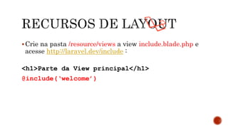 Crie na pasta /resource/views a view include.blade.php e
acesse http://laravel.dev/include :
<h1>Parte da View principal</h1>
@include(‘welcome’)
 