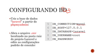 Crie a base de dados
“laravel” a partir do
phpmyadmin;
Abra o arquivo .env
localizado na pasta raiz
do projeto Laravel e
edite as configurações
padrão de conexão;
 