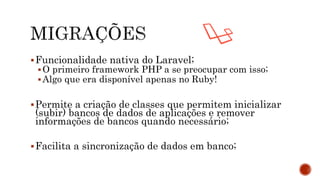 Funcionalidade nativa do Laravel;
O primeiro framework PHP a se preocupar com isso;
Algo que era disponível apenas no Ruby!
Permite a criação de classes que permitem inicializar
(subir) bancos de dados de aplicações e remover
informações de bancos quando necessário;
Facilita a sincronização de dados em banco;
 