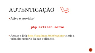 Ative o servidor:
php artisan serve
Acesse o link http://localhost:8000/register e crie o
primeiro usuário da sua aplicação!
 