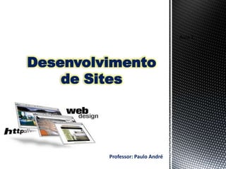 Aula 1



Desenvolvimento
    de Sites




         Professor: Paulo André
 