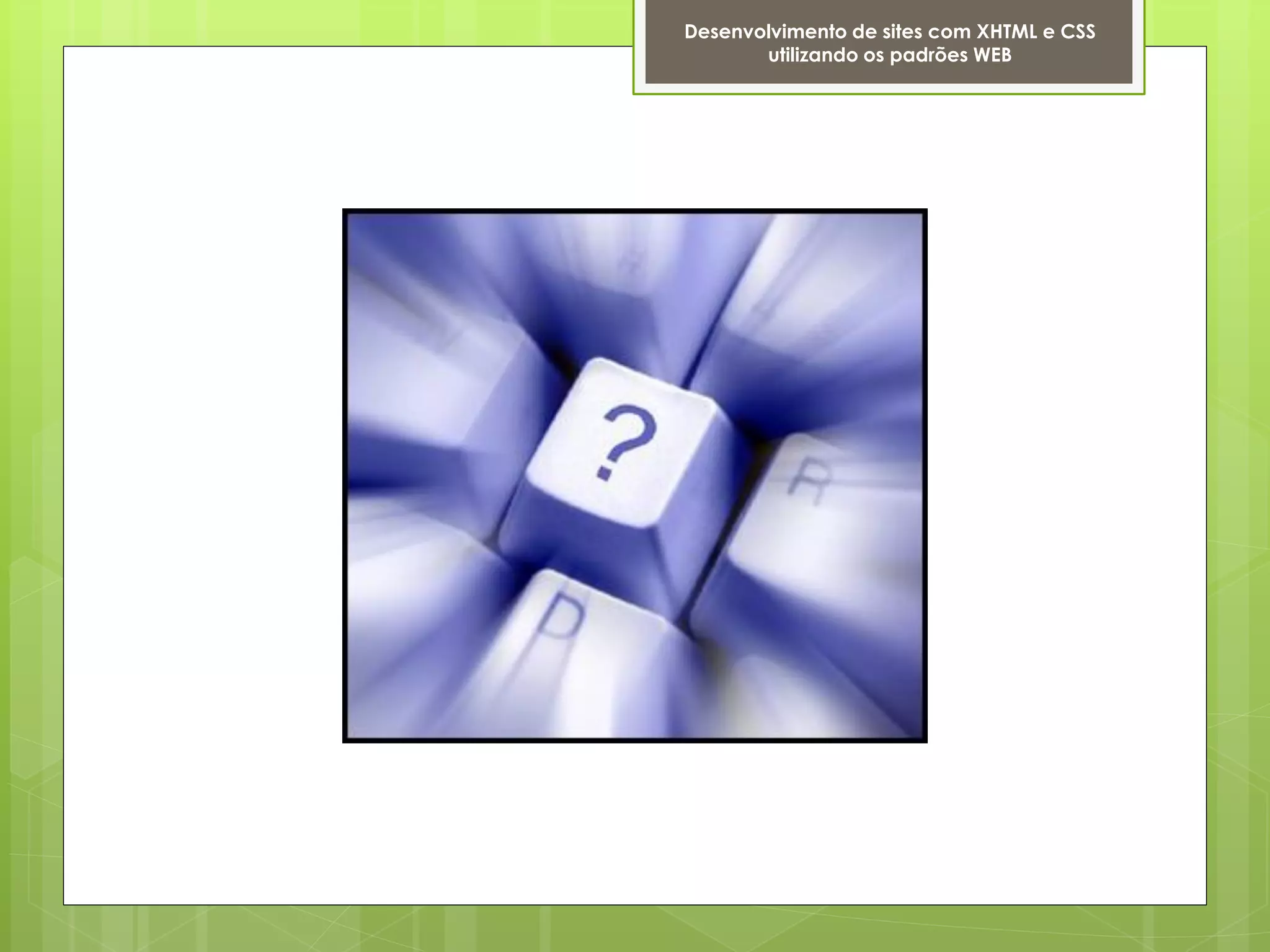 Desenvolvimento de sites com XHTML e CSS
       utilizando os padrões WEB
 