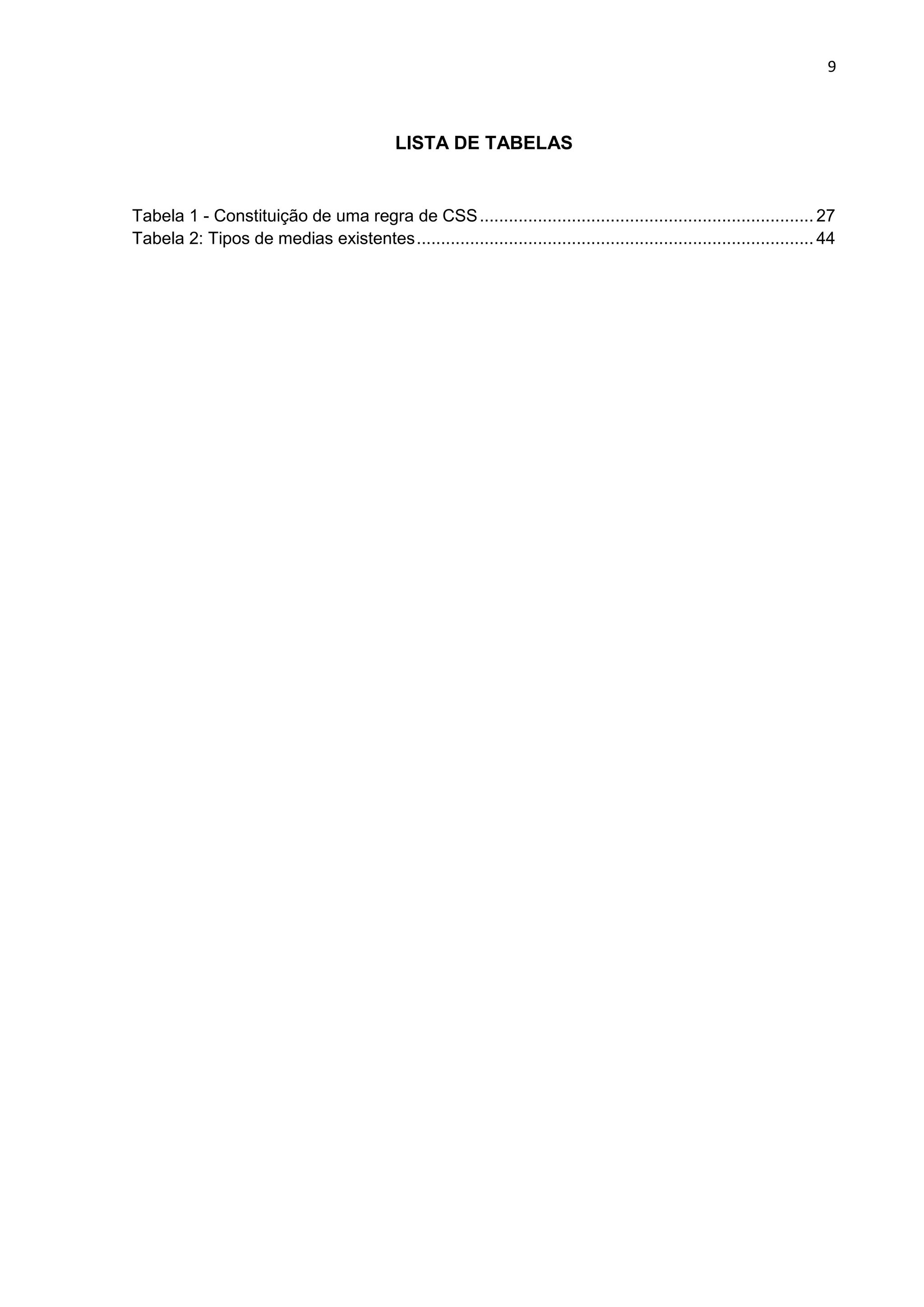 9
LISTA DE TABELAS
Tabela 1 - Constituição de uma regra de CSS..................................................................... 27
Tabela 2: Tipos de medias existentes.................................................................................. 44
 