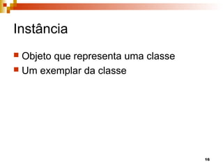 16
Instância
 Objeto que representa uma classe
 Um exemplar da classe
 