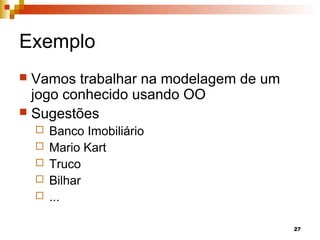 27
Exemplo
 Vamos trabalhar na modelagem de um
jogo conhecido usando OO
 Sugestões
 Banco Imobiliário
 Mario Kart
 Truco
 Bilhar
 ...
 
