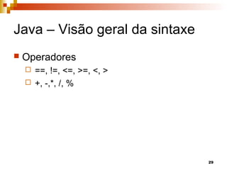 29
Java – Visão geral da sintaxe
 Operadores
 ==, !=, <=, >=, <, >
 +, -,*, /, %
 