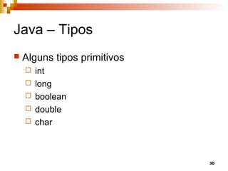 30
Java – Tipos
 Alguns tipos primitivos
 int
 long
 boolean
 double
 char
 