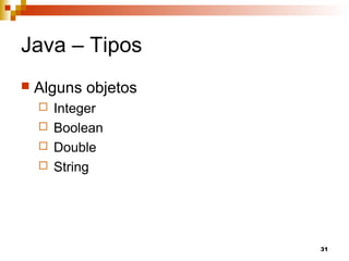 31
Java – Tipos
 Alguns objetos
 Integer
 Boolean
 Double
 String
 