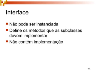 33
Interface
 Não pode ser instanciada
 Define os métodos que as subclasses
devem implementar
 Não contém implementação
 