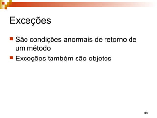 44
Exceções
 São condições anormais de retorno de
um método
 Exceções também são objetos
 