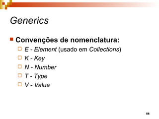 58
Generics
 Convenções de nomenclatura:
 E - Element (usado em Collections)
 K - Key
 N - Number
 T - Type
 V - Value
 