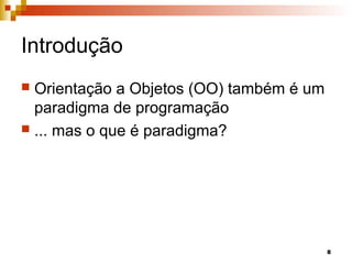 8
Introdução
 Orientação a Objetos (OO) também é um
paradigma de programação
 ... mas o que é paradigma?
 