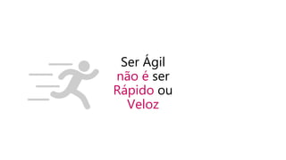 Ser Ágil
não é ser
Rápido ou
Veloz
 