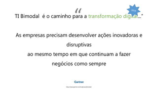 TI Bimodal é o caminho para a transformação digital...”
As empresas precisam desenvolver ações inovadoras e
disruptivas
ao mesmo tempo em que continuam a fazer
negócios como sempre
https://www.gartner.com/it-glossary/bimodal/
“
 