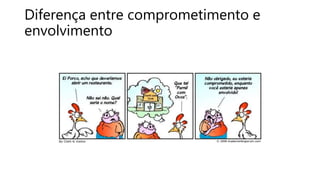 Diferença entre comprometimento e
envolvimento
 