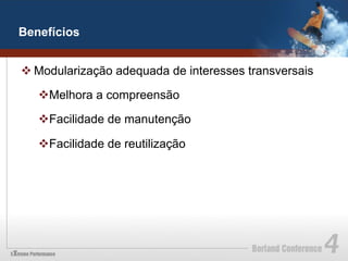 Benefícios


v Modularização adequada de interesses transversais

   v Melhora a compreensão

   v Facilidade de manutenção

   v Facilidade de reutilização
 
