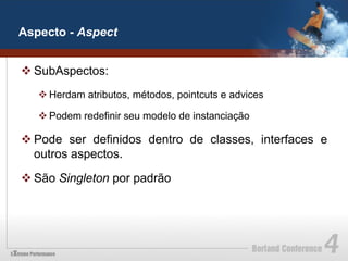 Aspecto - Aspect


v SubAspectos:
   v Herdam atributos, métodos, pointcuts e advices

   v Podem redefinir seu modelo de instanciação

v Pode ser definidos dentro de classes, interfaces e
   outros aspectos.

v São Singleton por padrão
 