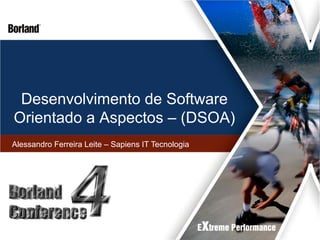Desenvolvimento de Software
Orientado a Aspectos – (DSOA)
Alessandro Ferreira Leite – Sapiens IT Tecnologia
 