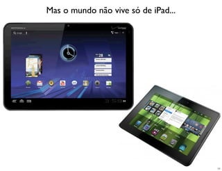Mas o mundo não vive só de iPad...




                                     11
 