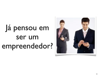 Já pensou em
     ser um
empreendedor?


                12
 