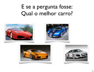 E se a pergunta fosse:
Qual o melhor carro?




                         26
 