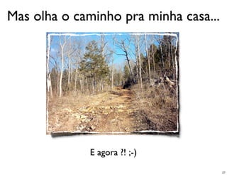 Mas olha o caminho pra minha casa...




              E agora ?! ;-)
                                       27
 