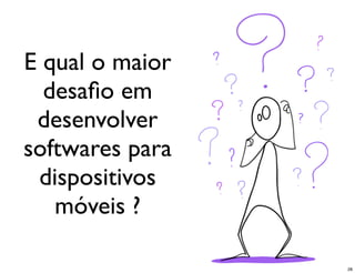 E qual o maior
  desaﬁo em
 desenvolver
softwares para
 dispositivos
   móveis ?

                 28
 